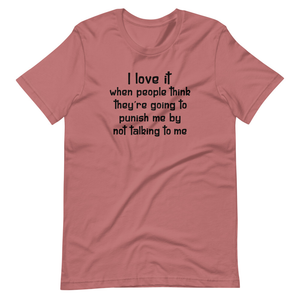 Graphic T-Shirts I Love It When People Think They are Going to Punish Me by Not Talking to Me Tee