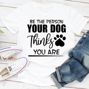 Graphic T-Shirts Be The Person Your Dog Thinks You Are