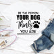 Graphic T-Shirts Be The Person Your Dog Thinks You Are
