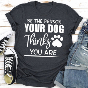 Graphic T-Shirts Be The Person Your Dog Thinks You Are