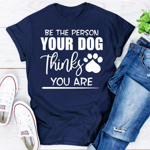 Graphic T-Shirts Be The Person Your Dog Thinks You Are