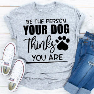 Graphic T-Shirts Be The Person Your Dog Thinks You Are