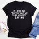 Graphic T-Shirts If I Ever Say Do You Want Me To Be Honest T-Shirt