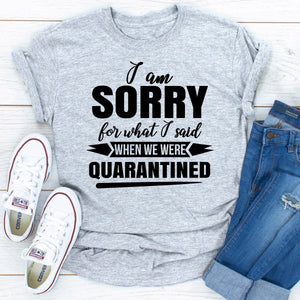 Graphic T-Shirts I Am Sorry For What I Said When We Were Quarantined